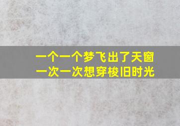 一个一个梦飞出了天窗 一次一次想穿梭旧时光